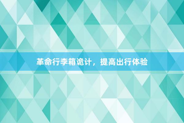 革命行李箱诡计，提高出行体验