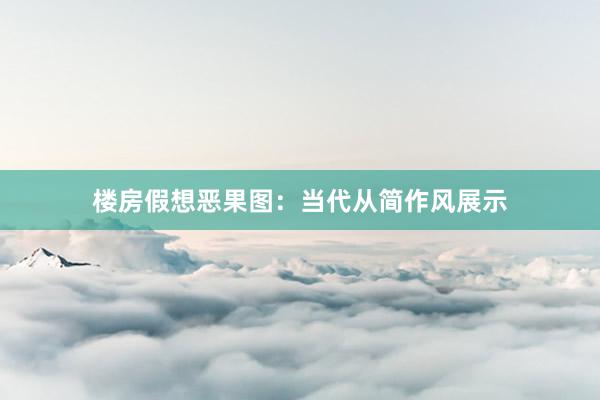 楼房假想恶果图:当代从简作风展示