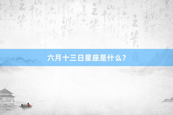 六月十三日星座是什么？