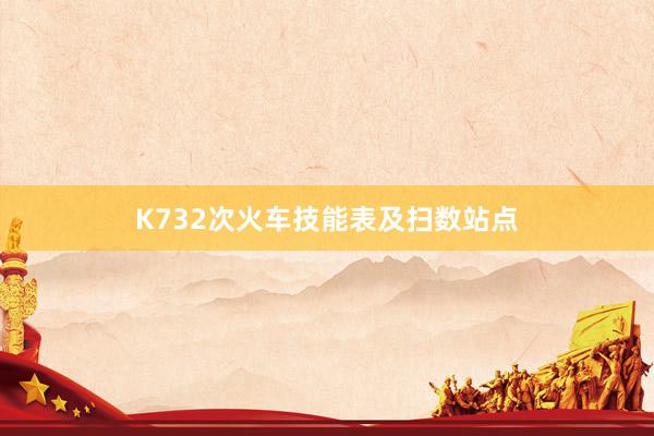 K732次火车技能表及扫数站点